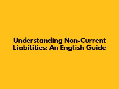 Understanding Non-Current Liabilities: An English Guide
