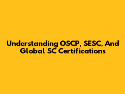 Understanding OSCP, SESC, And Global SC Certifications