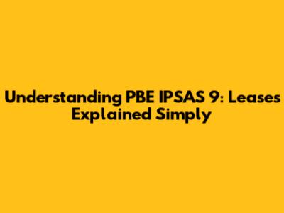 Understanding PBE IPSAS 9: Leases Explained Simply
