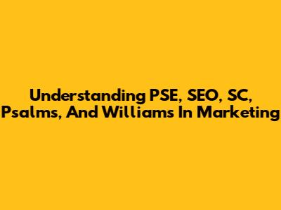 Understanding PSE, SEO, SC, Psalms, And Williams In Marketing