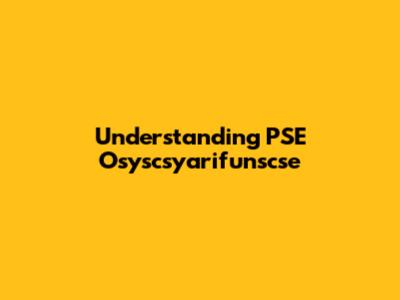 Understanding PSE Osyscsyarifunscse