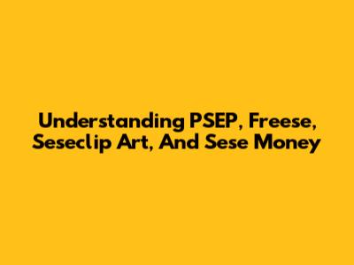 Understanding PSEP, Freese, Seseclip Art, And Sese Money