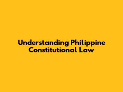 Understanding Philippine Constitutional Law
