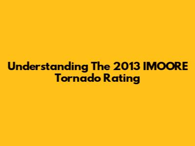 Understanding The 2013 IMOORE Tornado Rating