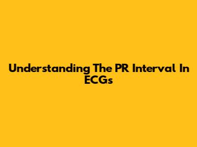 Understanding The PR Interval In ECGs