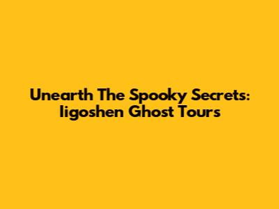 Unearth The Spooky Secrets: Iigoshen Ghost Tours