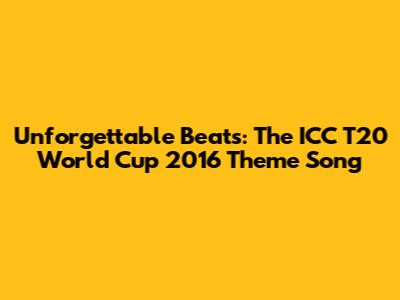 Unforgettable Beats: The ICC T20 World Cup 2016 Theme Song
