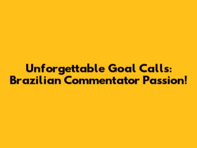 Unforgettable Goal Calls: Brazilian Commentator Passion!