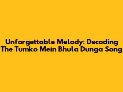 Unforgettable Melody: Decoding The 'Tumko Mein Bhula Dunga' Song