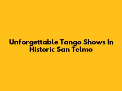 Unforgettable Tango Shows In Historic San Telmo