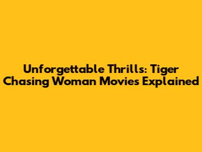 Unforgettable Thrills: Tiger Chasing Woman Movies Explained