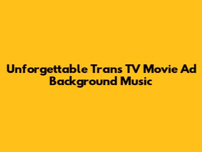 Unforgettable Trans TV Movie Ad Background Music