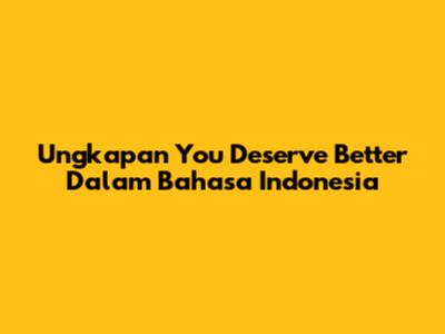 Ungkapan "You Deserve Better" Dalam Bahasa Indonesia