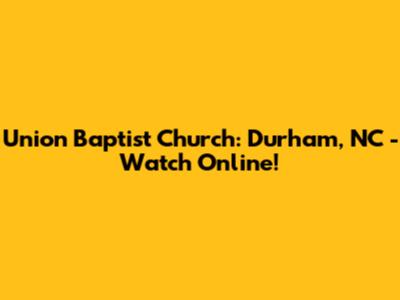 Union Baptist Church: Durham, NC - Watch Online!
