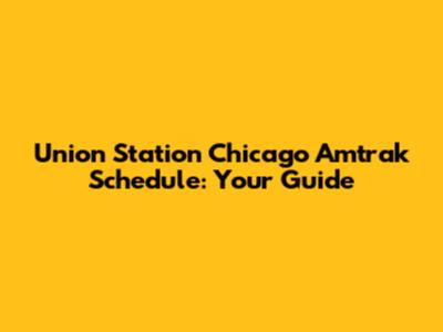 Union Station Chicago Amtrak Schedule: Your Guide