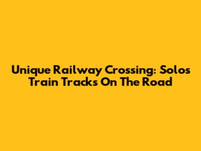 Unique Railway Crossing: Solo's Train Tracks On The Road