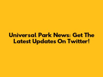 Universal Park News: Get The Latest Updates On Twitter!