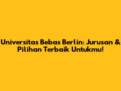 Universitas Bebas Berlin: Jurusan & Pilihan Terbaik Untukmu!