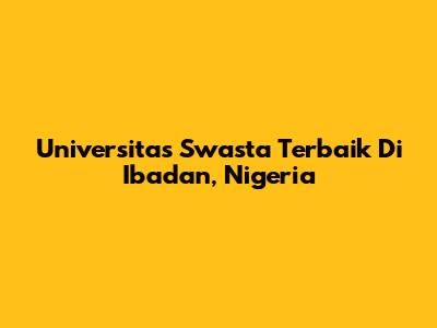 Universitas Swasta Terbaik Di Ibadan, Nigeria