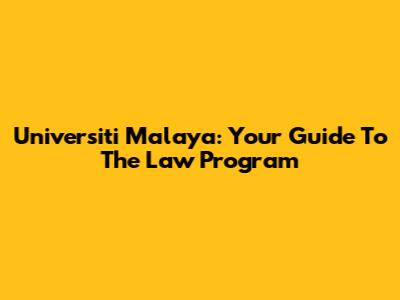 Universiti Malaya: Your Guide To The Law Program