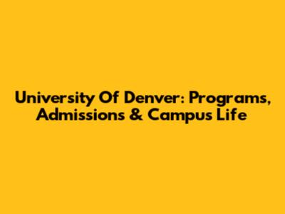 University Of Denver: Programs, Admissions & Campus Life