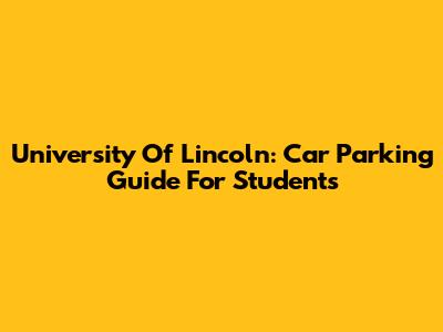 University Of Lincoln: Car Parking Guide For Students
