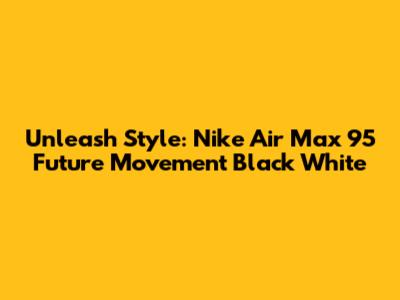 Unleash Style: Nike Air Max 95 'Future Movement' Black White