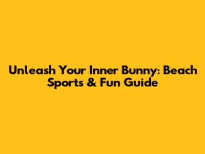 Unleash Your Inner Bunny: Beach Sports & Fun Guide