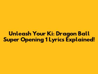Unleash Your Ki: Dragon Ball Super Opening 1 Lyrics Explained!