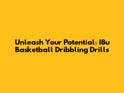 Unleash Your Potential: I8u Basketball Dribbling Drills
