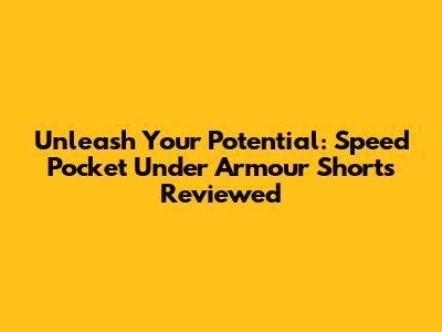 Unleash Your Potential: Speed Pocket Under Armour Shorts Reviewed