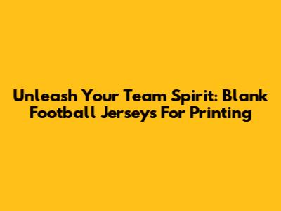 Unleash Your Team Spirit: Blank Football Jerseys For Printing