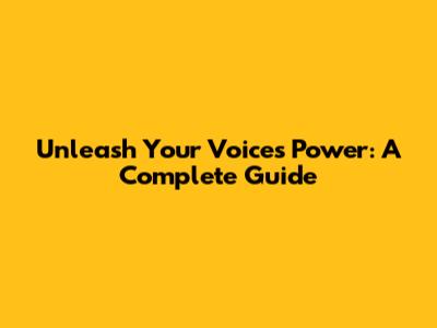 Unleash Your Voice's Power: A Complete Guide