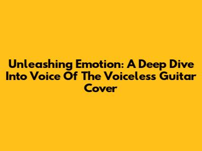 Unleashing Emotion: A Deep Dive Into "Voice Of The Voiceless" Guitar Cover