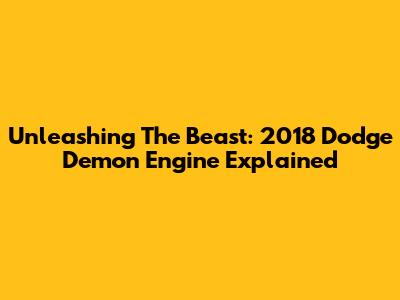 Unleashing The Beast: 2018 Dodge Demon Engine Explained
