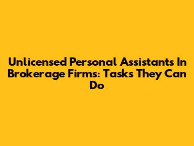 Unlicensed Personal Assistants In Brokerage Firms: Tasks They Can Do