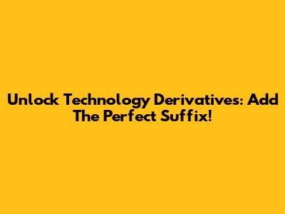 Unlock 'Technology' Derivatives: Add The Perfect Suffix!