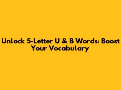 Unlock 5-Letter U & B Words: Boost Your Vocabulary
