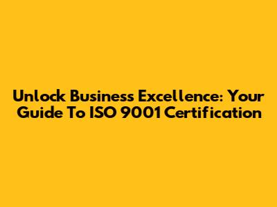 Unlock Business Excellence: Your Guide To ISO 9001 Certification