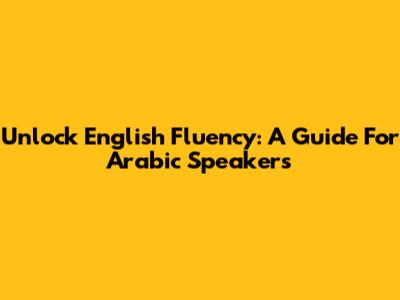 Unlock English Fluency: A Guide For Arabic Speakers