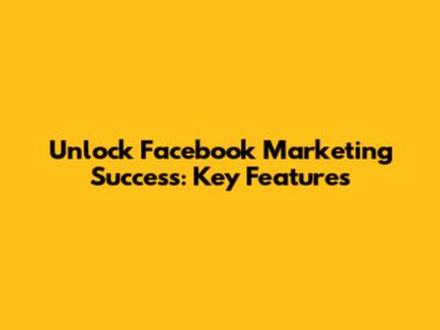 Unlock Facebook Marketing Success: Key Features