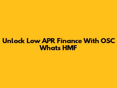 Unlock Low APR Finance With OSC Whats HMF