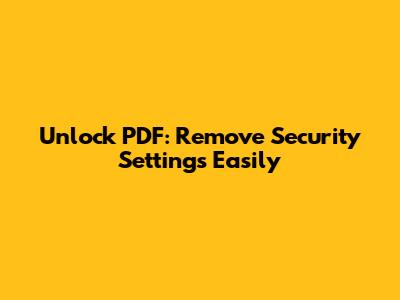 Unlock PDF: Remove Security Settings Easily