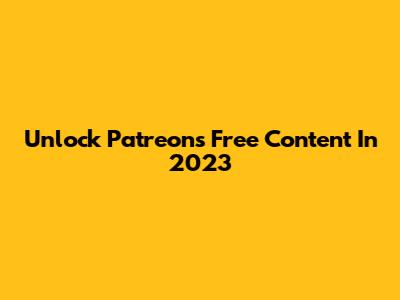 Unlock Patreon's Free Content In 2023