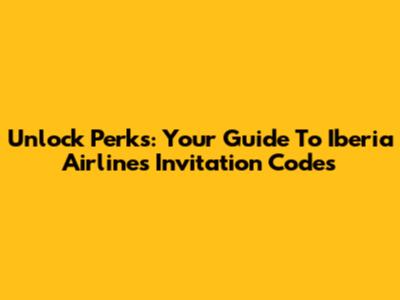 Unlock Perks: Your Guide To Iberia Airlines Invitation Codes