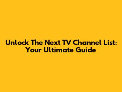 Unlock The Next TV Channel List: Your Ultimate Guide