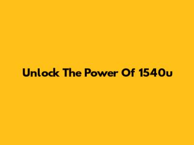 Unlock The Power Of 1540u