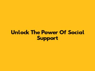 Unlock The Power Of Social Support