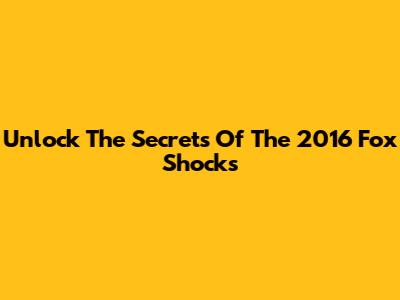 Unlock The Secrets Of The 2016 Fox Shocks