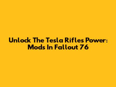 Unlock The Tesla Rifle's Power: Mods In Fallout 76
